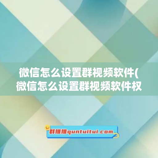 微信怎么设置群视频软件(微信怎么设置群视频软件权限)