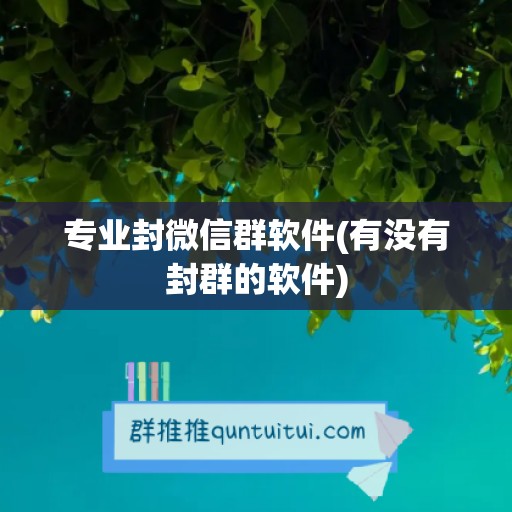 专业封微信群软件(有没有封群的软件)