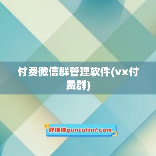 付费微信群管理软件(vx付费群)