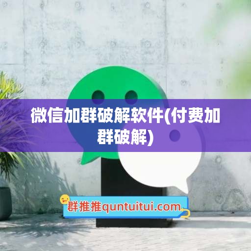 微信加群破解软件(付费加群破解)