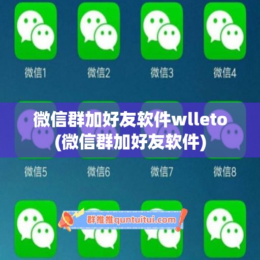 微信群加好友软件wlleto(微信群加好友软件)