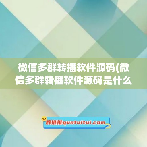 微信多群转播软件源码(微信多群转播软件源码是什么)