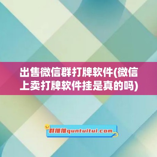 出售微信群打牌软件(微信上卖打牌软件挂是真的吗)