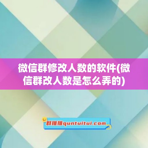 微信群修改人数的软件(微信群改人数是怎么弄的)