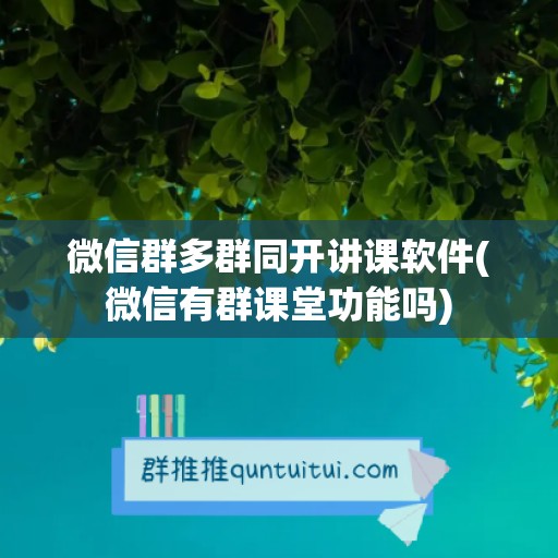 微信群多群同开讲课软件(微信有群课堂功能吗)