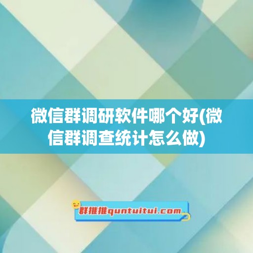 微信群调研软件哪个好(微信群调查统计怎么做)