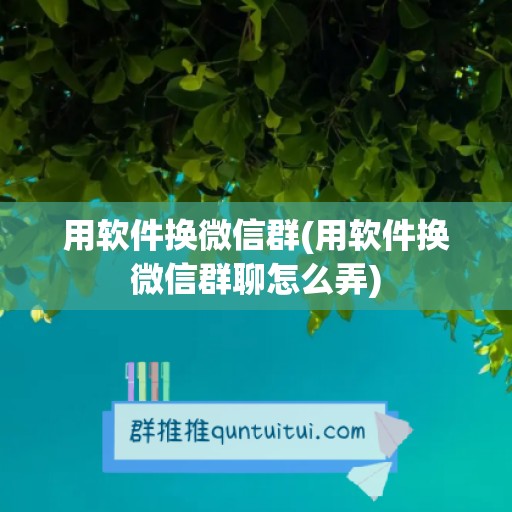 用软件换微信群(用软件换微信群聊怎么弄)