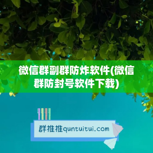 微信群副群防炸软件(微信群防封号软件下载)