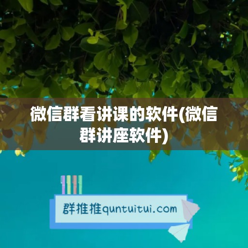 微信群看讲课的软件(微信群讲座软件)