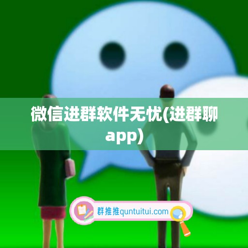 微信进群软件无忧(进群聊app)