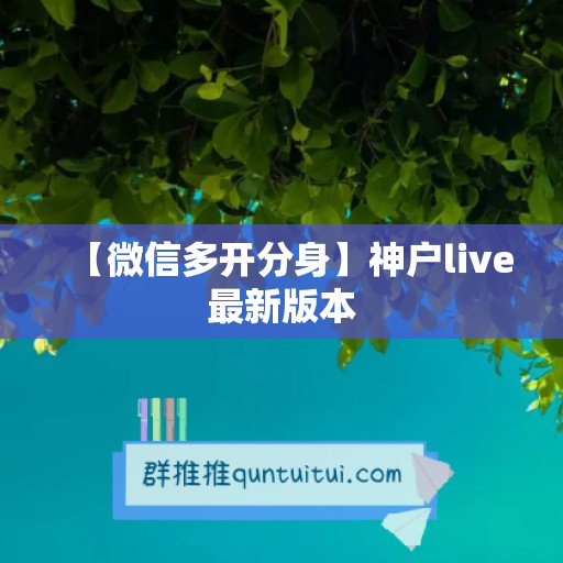 【微信多开分身】神户live最新版本