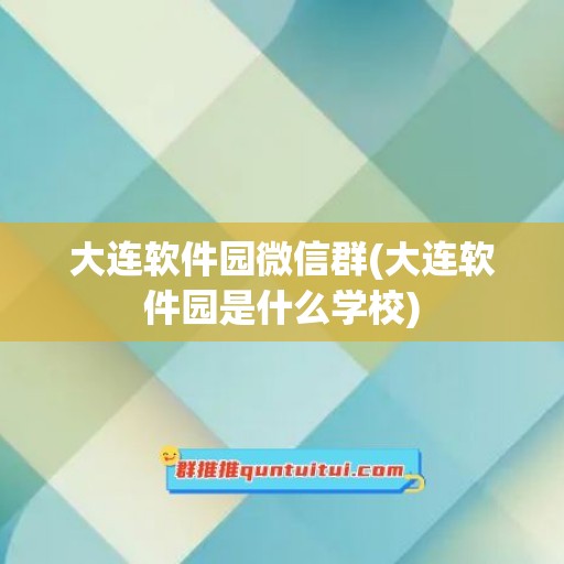 大连软件园微信群(大连软件园是什么学校)