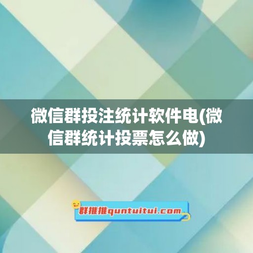 微信群投注统计软件电(微信群统计投票怎么做)