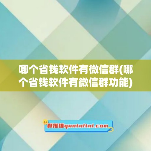 哪个省钱软件有微信群(哪个省钱软件有微信群功能)