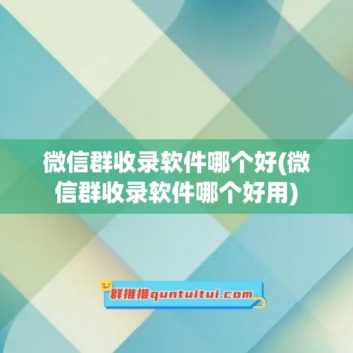 微信群收录软件哪个好(微信群收录软件哪个好用)