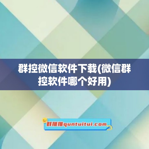 群控微信软件下载(微信群控软件哪个好用)