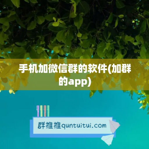 手机加微信群的软件(加群的app)