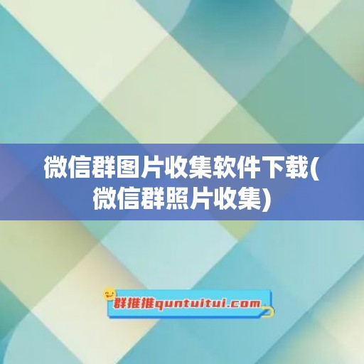 微信群图片收集软件下载(微信群照片收集)