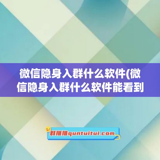 微信隐身入群什么软件(微信隐身入群什么软件能看到)