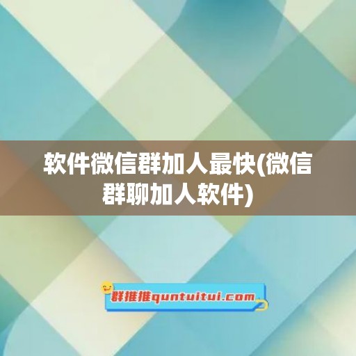 软件微信群加人最快(微信群聊加人软件)