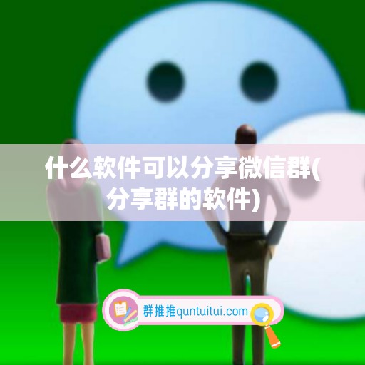 什么软件可以分享微信群(分享群的软件)