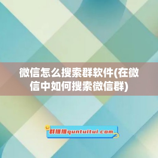 微信怎么搜索群软件(在微信中如何搜索微信群)