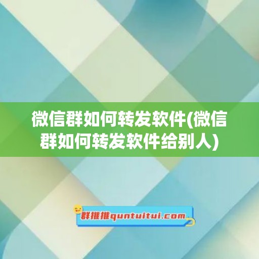 微信群如何转发软件(微信群如何转发软件给别人)