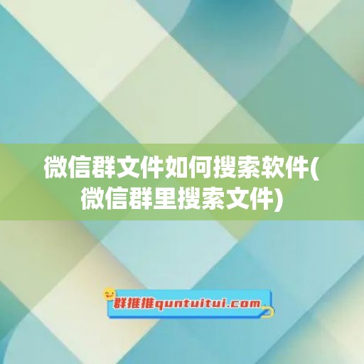 微信群文件如何搜索软件(微信群里搜索文件)