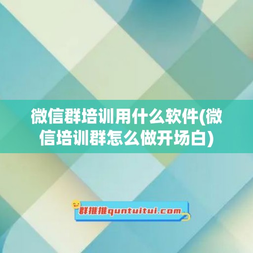 微信群培训用什么软件(微信培训群怎么做开场白)