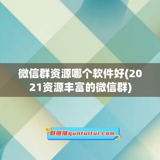 微信群资源哪个软件好(2021资源丰富的微信群)