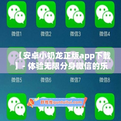 【安卓小奶龙正版app下载】- 体验无限分身微信的乐趣