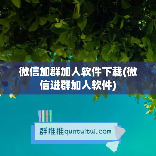 微信加群加人软件下载(微信进群加人软件)