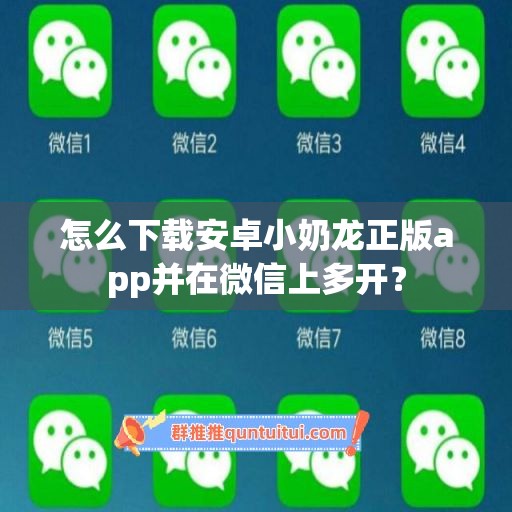 怎么下载安卓小奶龙正版app并在微信上多开？