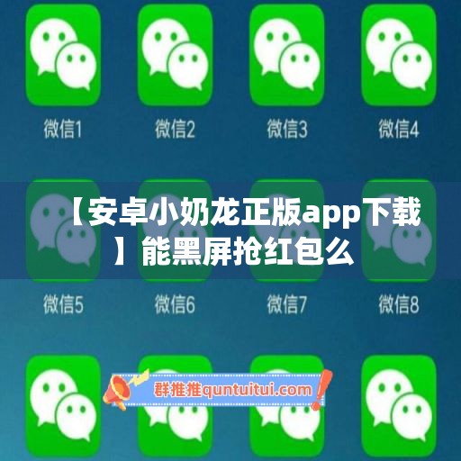 【安卓小奶龙正版app下载】能黑屏抢红包么