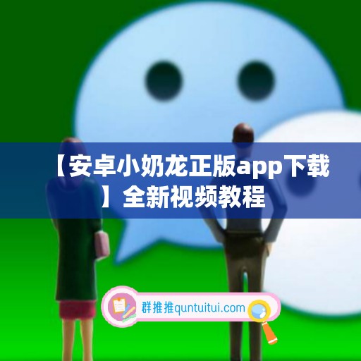 【安卓小奶龙正版app下载】全新视频教程