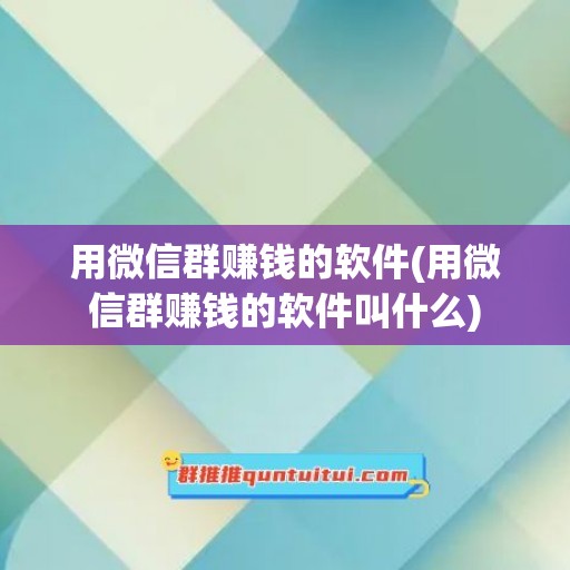 用微信群赚钱的软件(用微信群赚钱的软件叫什么)