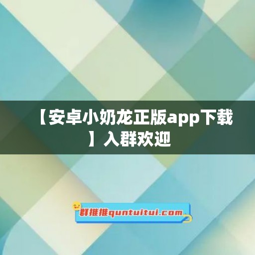 【安卓小奶龙正版app下载】入群欢迎