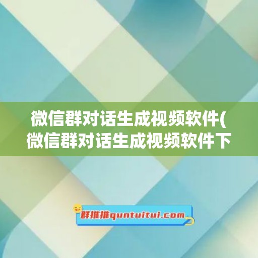 微信群对话生成视频软件(微信群对话生成视频软件下载)