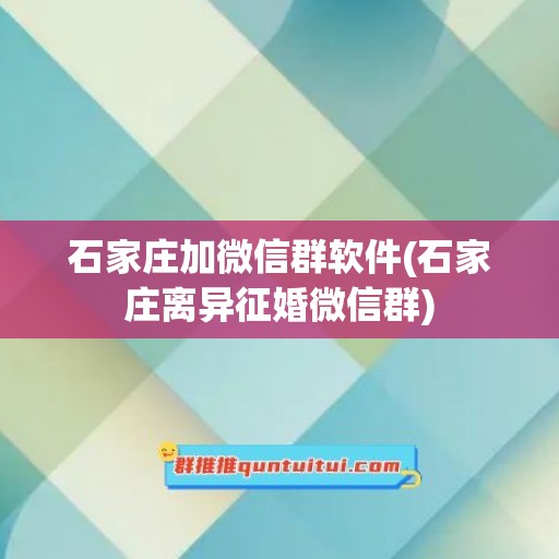 石家庄加微信群软件(石家庄离异征婚微信群)