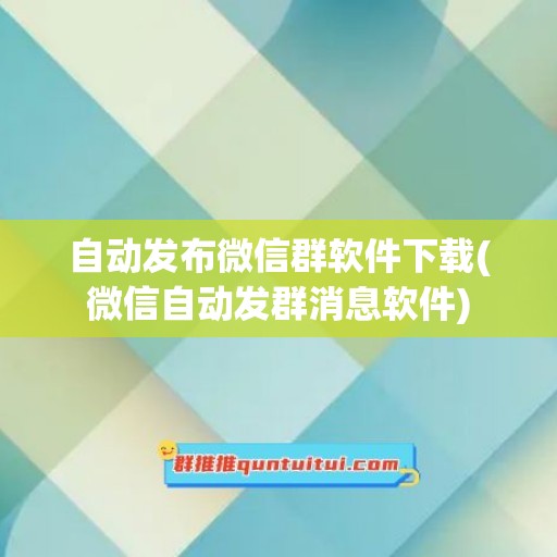 自动发布微信群软件下载(微信自动发群消息软件)