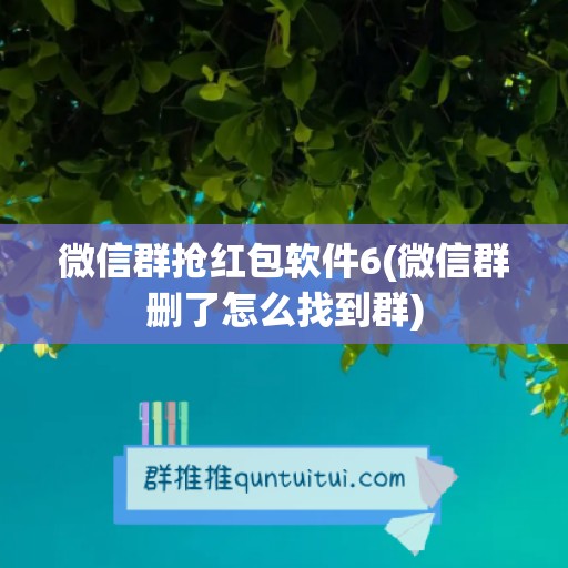 微信群抢红包软件6(微信群删了怎么找到群)