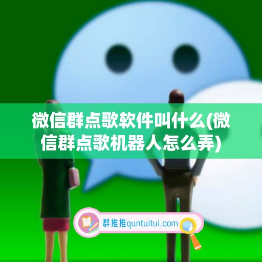 微信群点歌软件叫什么(微信群点歌机器人怎么弄)