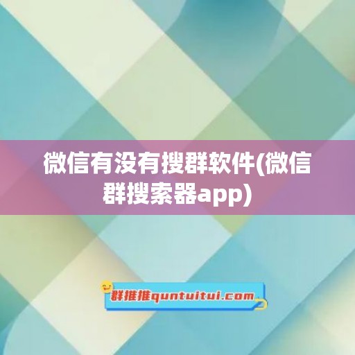 微信有没有搜群软件(微信群搜索器app)