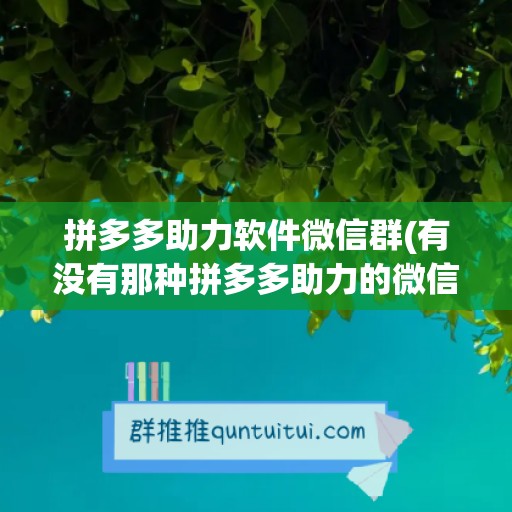 拼多多助力软件微信群(有没有那种拼多多助力的微信群)