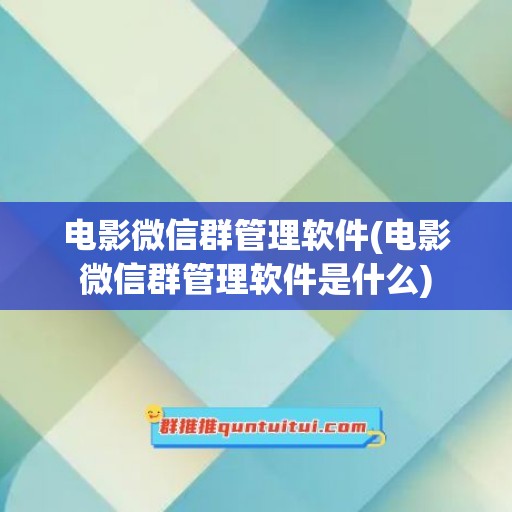 电影微信群管理软件(电影微信群管理软件是什么)