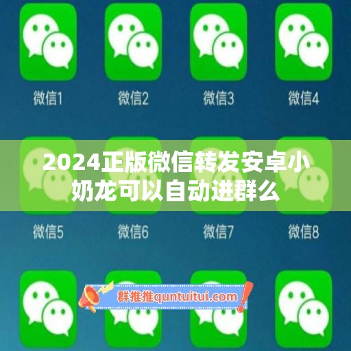 2024正版微信转发安卓小奶龙可以自动进群么