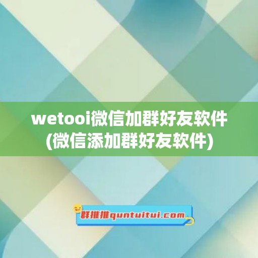 wetooi微信加群好友软件(微信添加群好友软件)