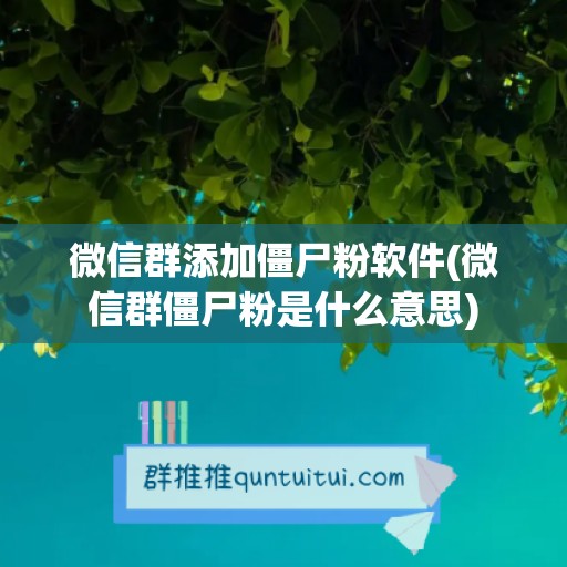 微信群添加僵尸粉软件(微信群僵尸粉是什么意思)