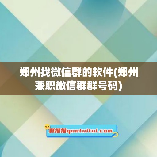 郑州找微信群的软件(郑州兼职微信群群号码)