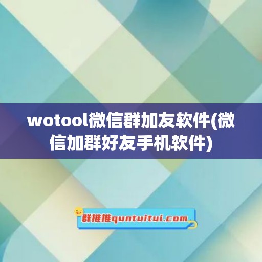 wotool微信群加友软件(微信加群好友手机软件)